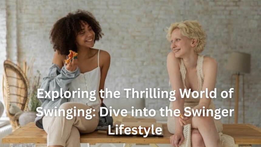 Exploring the Thrilling World of Swinging: Dive into the Swinger Lifestyle